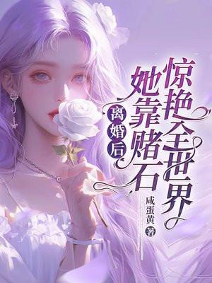 离婚后她靠赌石惊艳全世界
