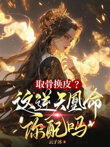 取骨换皮?这逆天凰命你配吗 笔趣阁