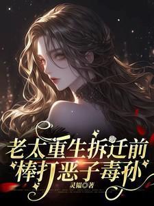 老太重生拆迁前棒打恶孙的故事