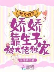 快穿好孕娇娇靠生子被大佬独宠哪里可以看免费
