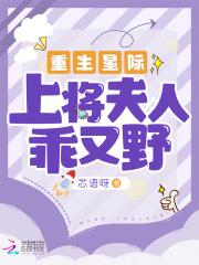 重生星际上将夫人乖又野(芯语呀)TXT