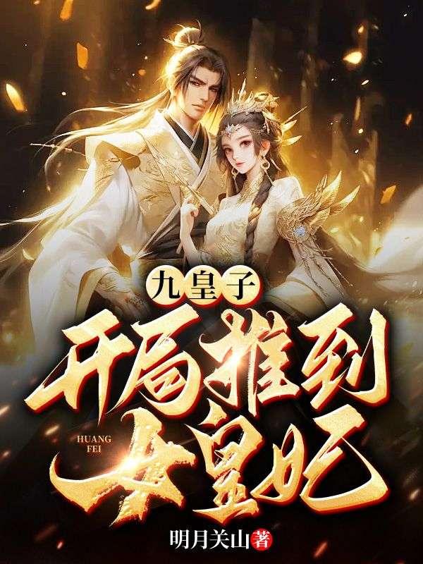 九皇子开局推到女皇妃大结局