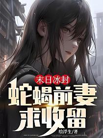 末日冰封蛇蝎前妻求收留免费阅读全文