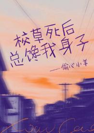 校草死后总馋我身子完结了吗吗