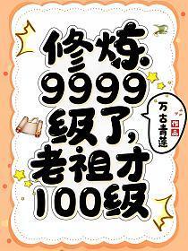 修炼9999级了老祖才100级女主