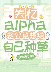 失忆alpha老公总想给自己种草格格党