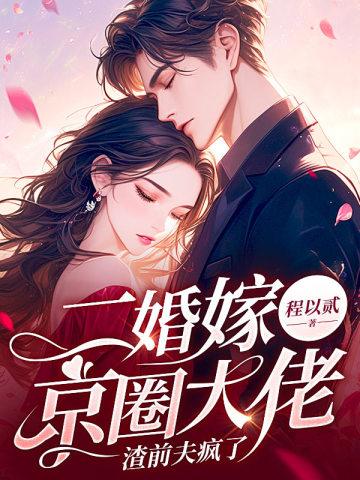 二婚嫁京圈大佬渣前夫疯了免费阅读