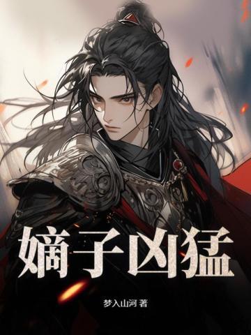 嫡子凶猛梦入山河笔趣阁