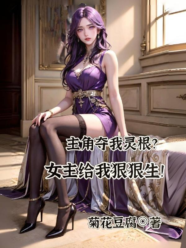 主角夺我灵根女主给我狠狠生未删减