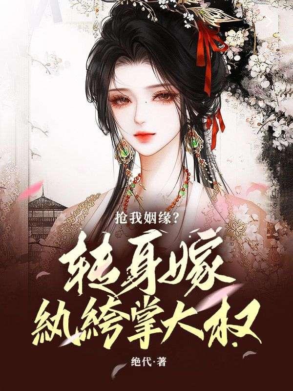 抢我姻缘转身嫁纨绔掌大权