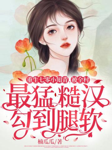 被全村最猛糙汉勾到腿软楠瓜瓜