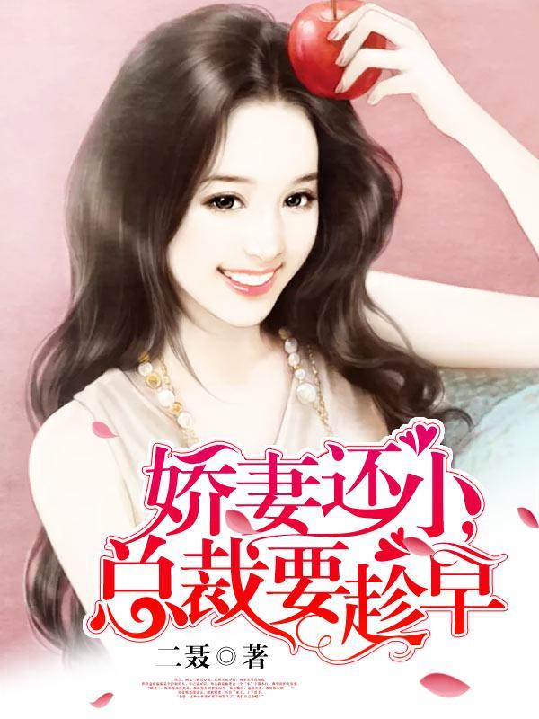 娇妻还小、总裁要趁早
