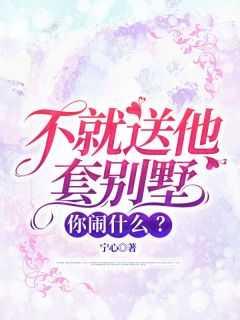 不就送他套别墅你闹什么在线观看第七章