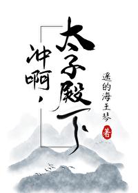冲啊太子殿下晋江
