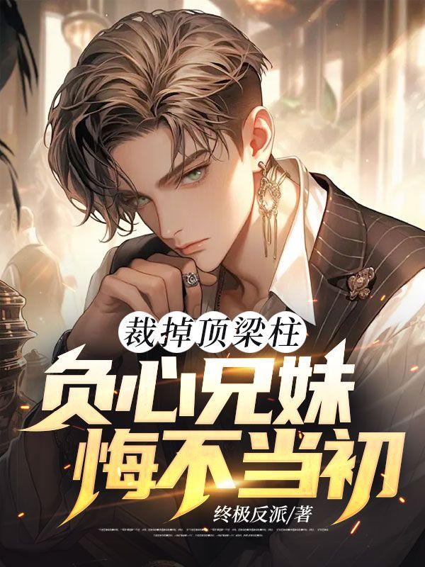 裁掉顶梁柱负心兄妹悔不当初免费