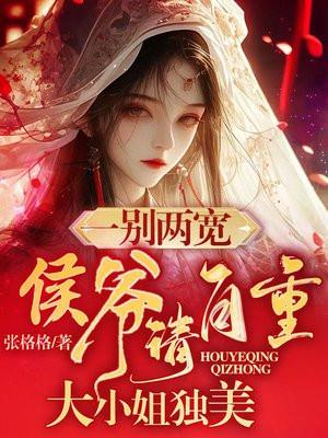 一别两宽侯爷请自重大小姐独美 张格格