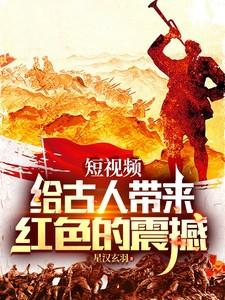 短视频给古人带来红色的震撼第九章