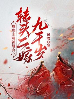 瘫痪主母被嫌弃转头二嫁九千岁百度