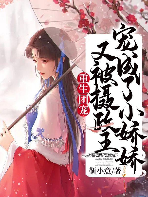 重生团宠又被摄政王宠成了小娇娇 txt