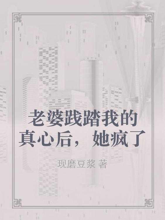 老婆践踏我的真心后她疯了