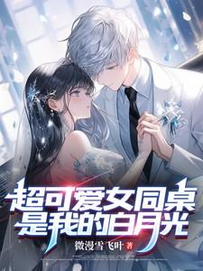 我的白月光女同桌太可爱了