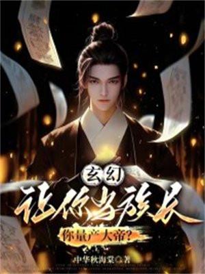 玄幻让你当族长你量产大帝小李不会写玄幻笔趣阁