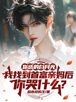 你选的白月光我找到首富亲妈后你哭什么