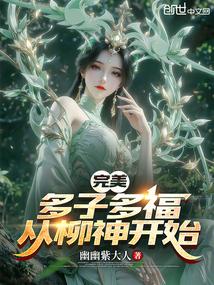 完美多子多福从柳神开始篱笆好文学