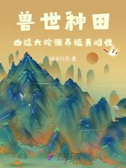 兽世种田凶猛大蛇强养绝美雌性大结局