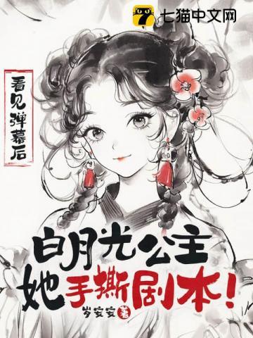 看见弹幕后白月光公主她手撕剧本终极反转