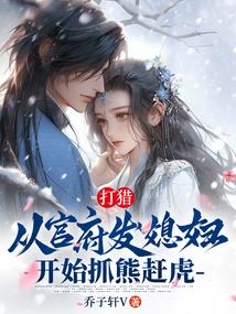 打猎从官府发媳妇开始抓熊赶虎笔趣