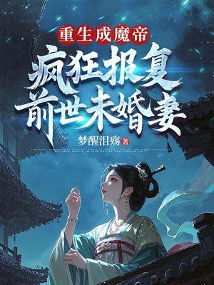 重生成魔帝疯狂报复前世未婚妻免费阅读