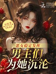 恶女稳定发挥男主们为她沉沦全文免费阅读