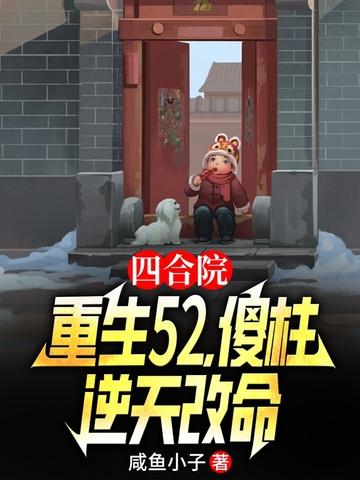 四合院重生52傻柱逆天改命何雨柱秦淮茹番外