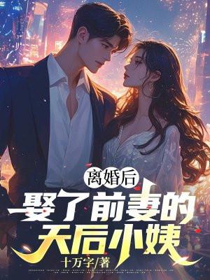 离婚后娶了前妻的天后小姨笔趣阁