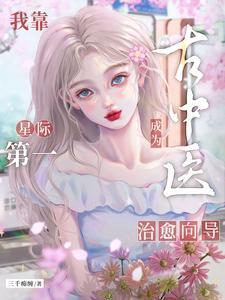 我靠古中医成为星际第一治愈向导全文免费阅读