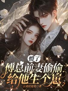 懵了傅总前妻偷偷给他生个崽全文阅读